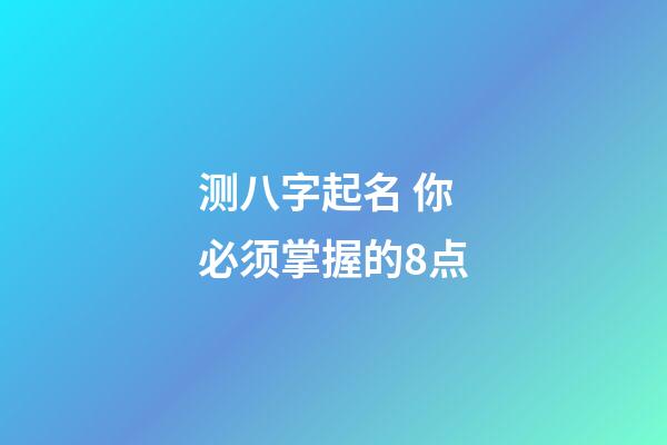 测八字起名 你必须掌握的8点